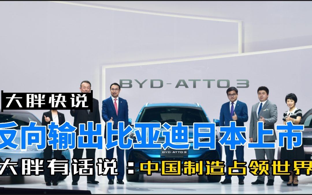 大胖快说|中国制造反向输出 比亚迪正式在日本亮相新车
