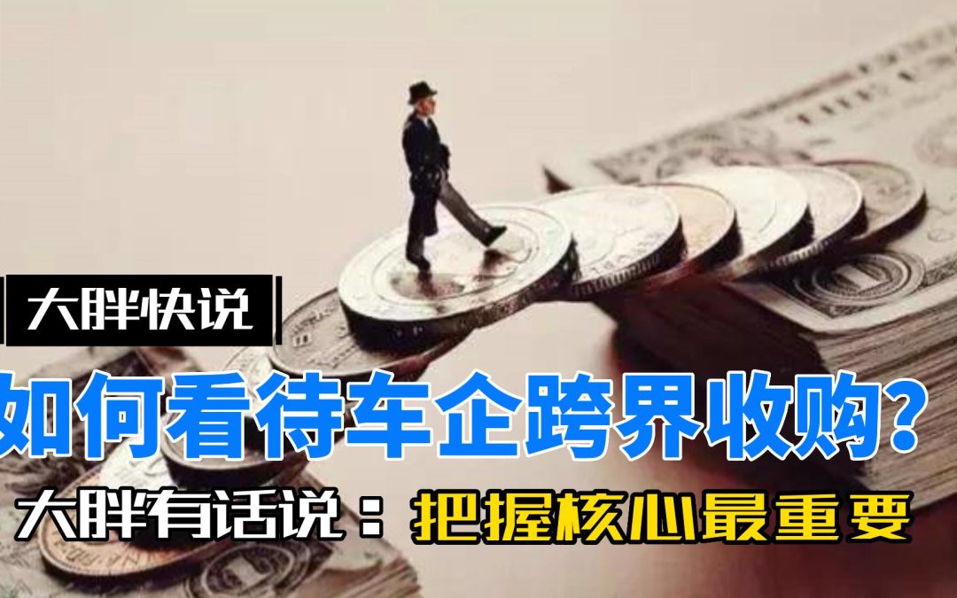 大胖快说|车企跨界收购 补足自己短板把握核心技术
