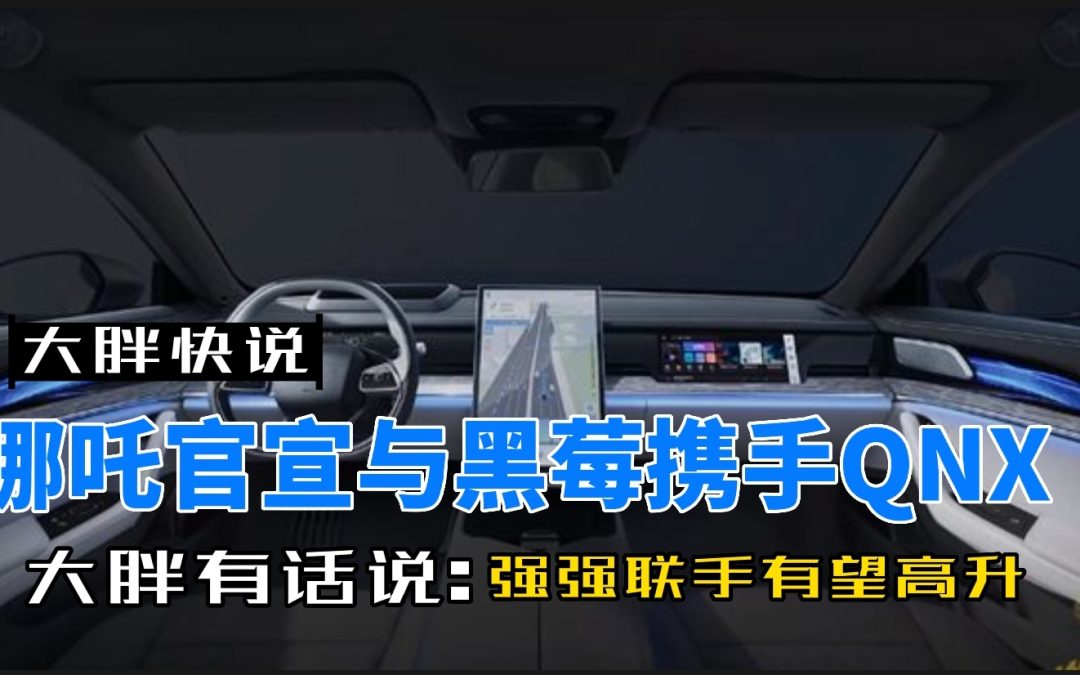 大胖快说|哪吒汽车官宣与黑莓携手QNX 宣告哪吒走向高端