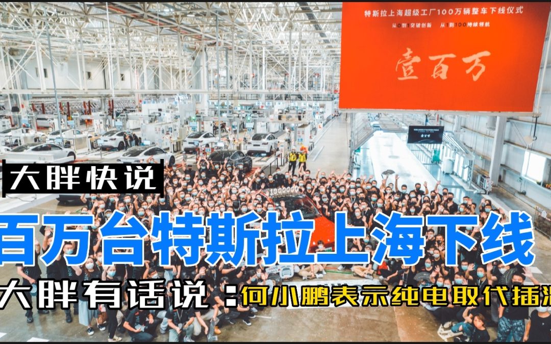 大胖快说|特斯拉百万辆上海下线 何小鹏表示纯电终将淘汰混动