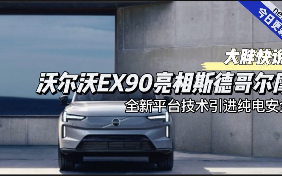 大胖快说|新平台产品沃尔沃EX90 车内车外都安全