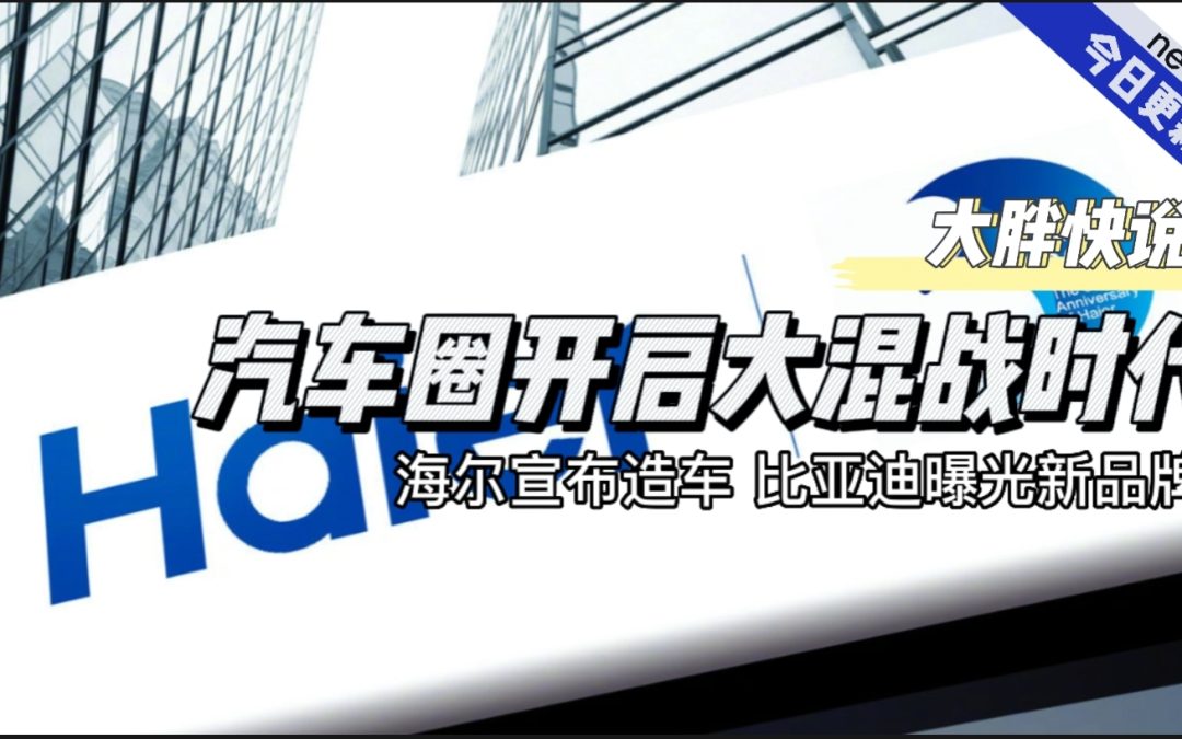 大胖快说|海尔宣布造车 比亚迪新品牌曝光