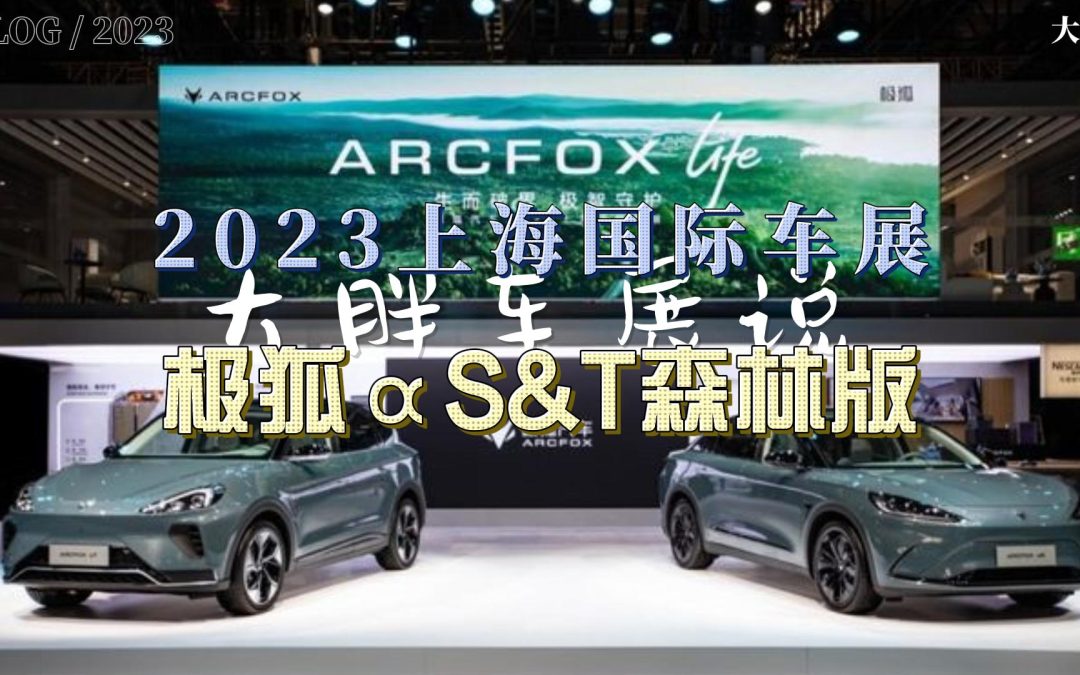 大胖车展说|身临其境的森林新氧绿 极狐αS&T森林版