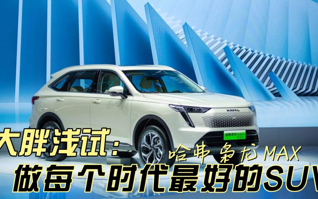 大胖浅试|做时代最好的SUV 哈弗枭龙MAX