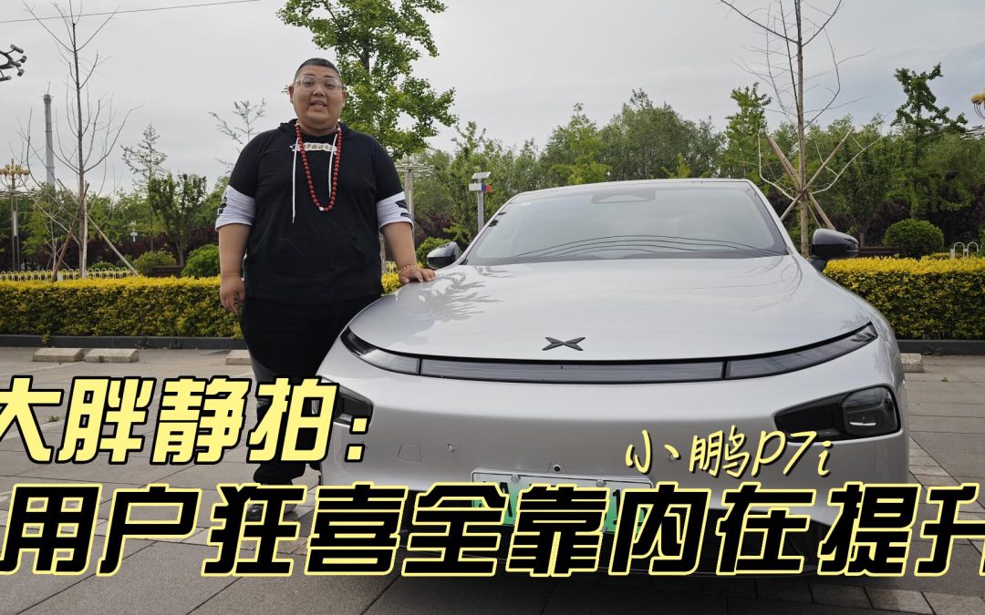大胖静拍：小鹏p7i 一台让用户狂喜的内涵车