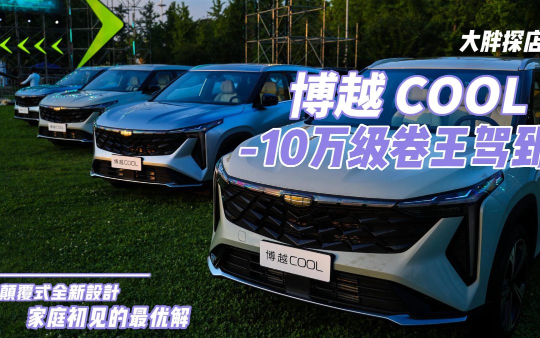 大胖探店|十万级卷王博越COOL 家庭初见最优解