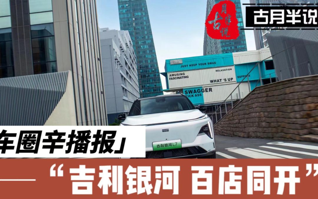 车圈辛播报|吉利银河百店同开 订单多为顶配