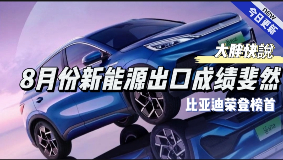 大胖快说|8月国产新能源出口成绩斐然 比亚迪荣登榜首