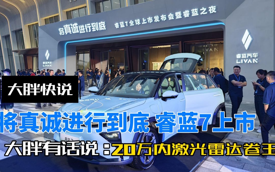 大胖快说|睿蓝7真诚上市 20万内激光雷达卷王
