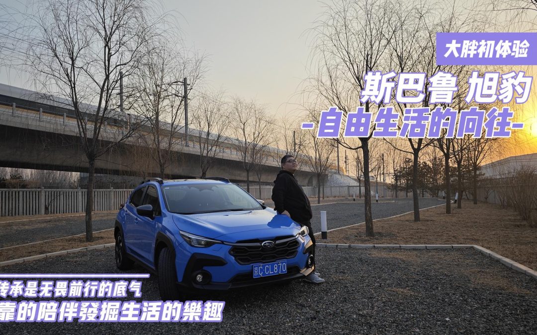 大胖初体验|传承是无畏前行的底气 选斯巴鲁旭豹是自由生活的向往