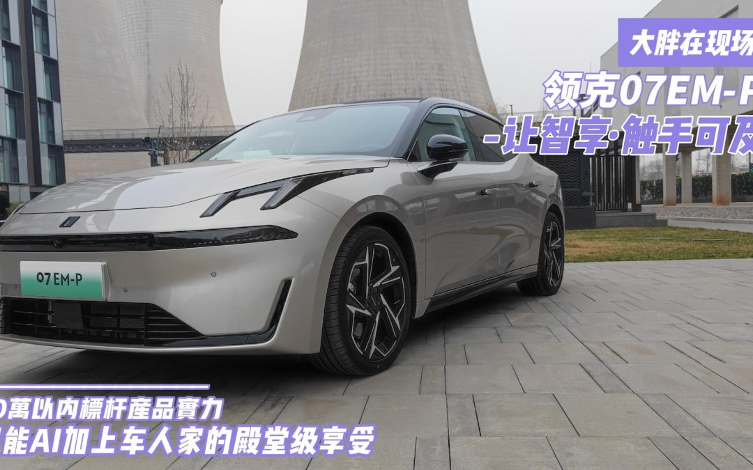 大胖在现场|真顶级的7 领克07EM-P给你50万内智能享受的新标杆