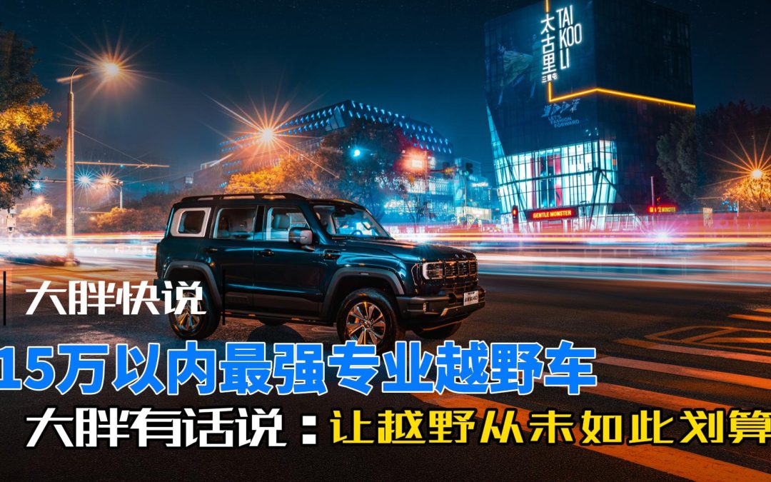 大胖快说|15万以内最强专业越野车 让越野从未如此划算