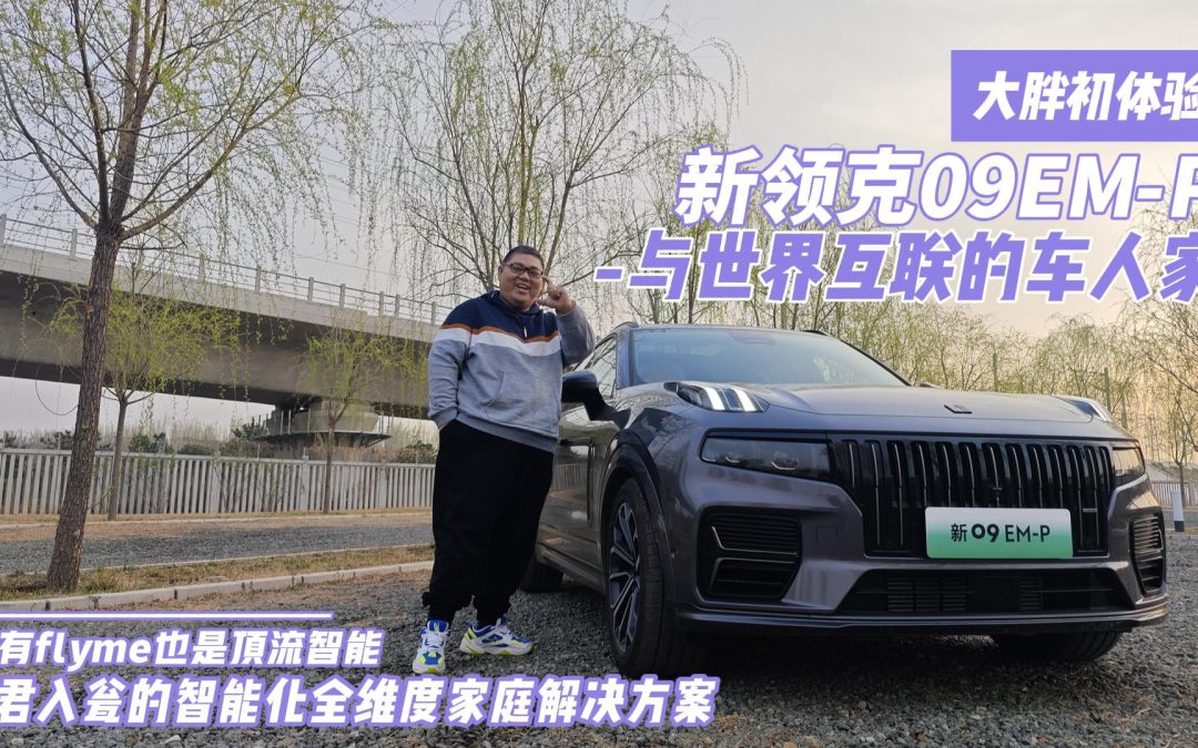 大胖初体验|与世界互联的车人家 领克新09EM-P