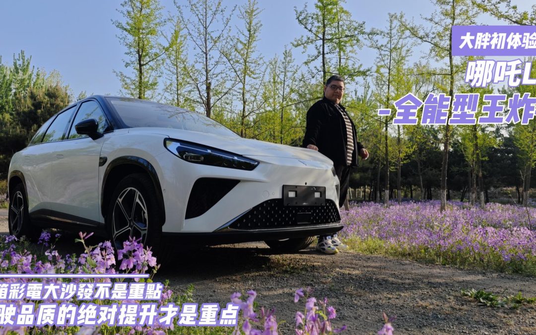 大胖初体验|家用全能价格王炸选手 哪吒L来袭