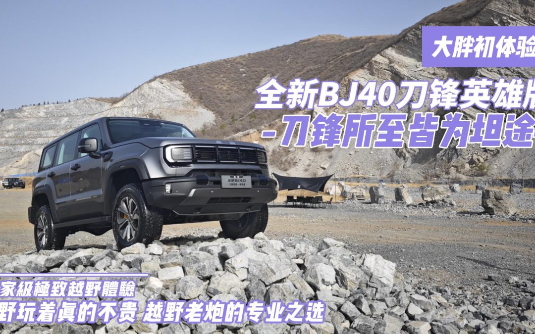 大胖初体验|越野玩着真的不贵 越野老炮之选 全新BJ40刀锋英雄版