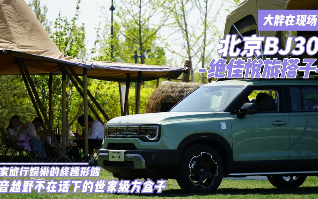 大胖在现场|你最佳悦旅搭子 北京BJ30给你旅行居家娱乐的终极形态