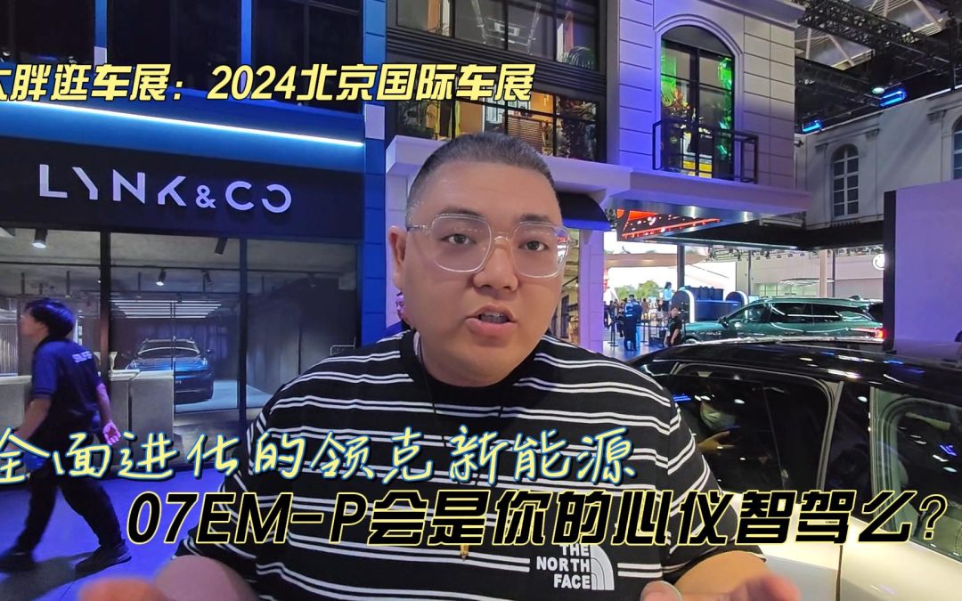 大胖逛车展：全面进化的领克新能源 07EM-P能否打动你呢？