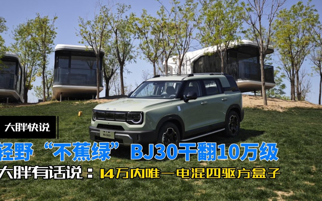 大胖快说|14万唯一电混四驱方盒子 BJ30让你轻野“不蕉绿”