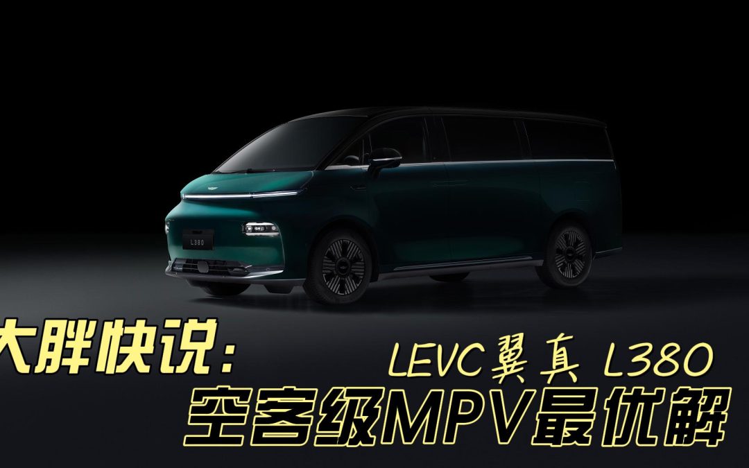大胖快说：LEVC翼真 L380 空客级MPV最优解