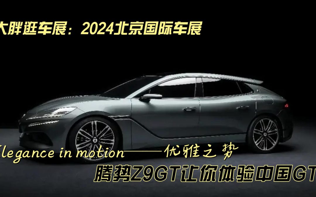大胖逛车展：腾势Z9GT给你来自国产的优雅之势优雅