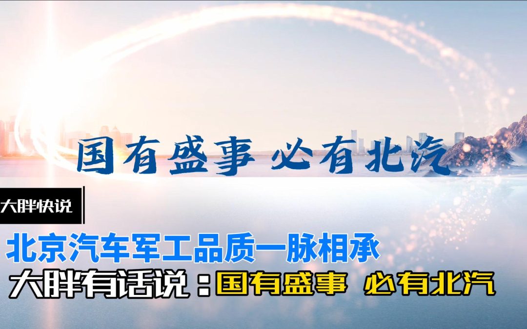 大胖快说|国有盛世必有北汽 军工品质一脉相承