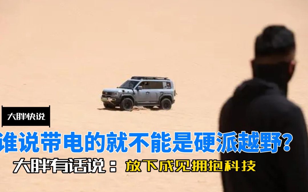 大胖快说|谁说带电的就不能是硬派越野 放下成见拥抱科技