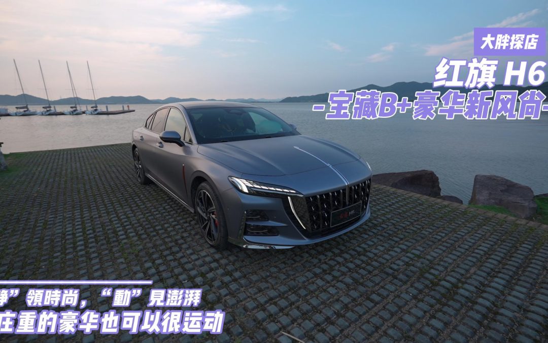 大胖探店|红旗H6宝藏B+豪华新风尚 庄重也可以很运动