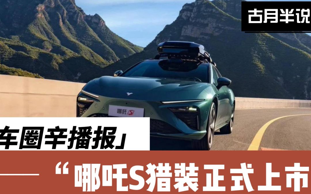 车圈辛播报|哪吒S猎装15.99万起！全球首辆增程猎装轿车震撼上市