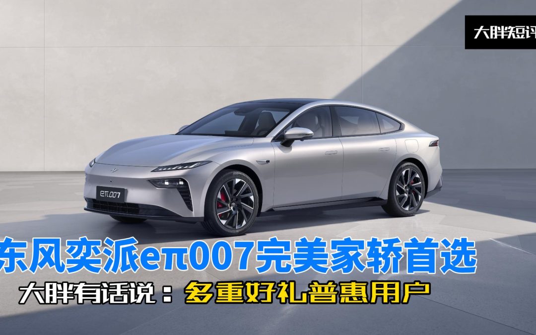 大胖短评 东风奕派eπ007完美家轿首选 多重好礼普惠用户
