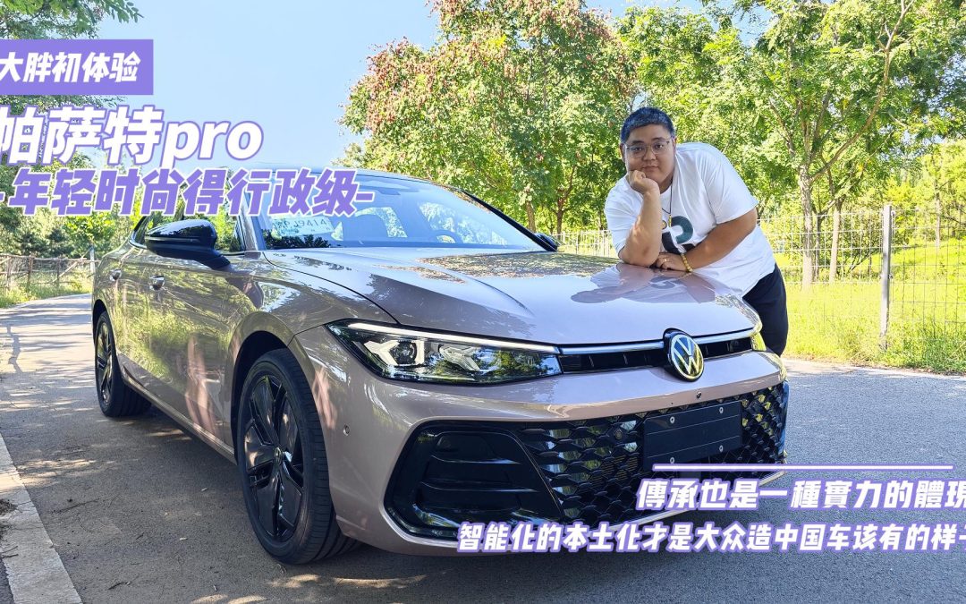 大胖初体验 帕萨特pro 年轻时尚的行政级智能车
