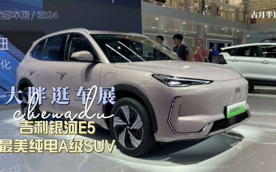 大胖逛车展 吉利银河E5亮相成都车展 最美纯电SUV