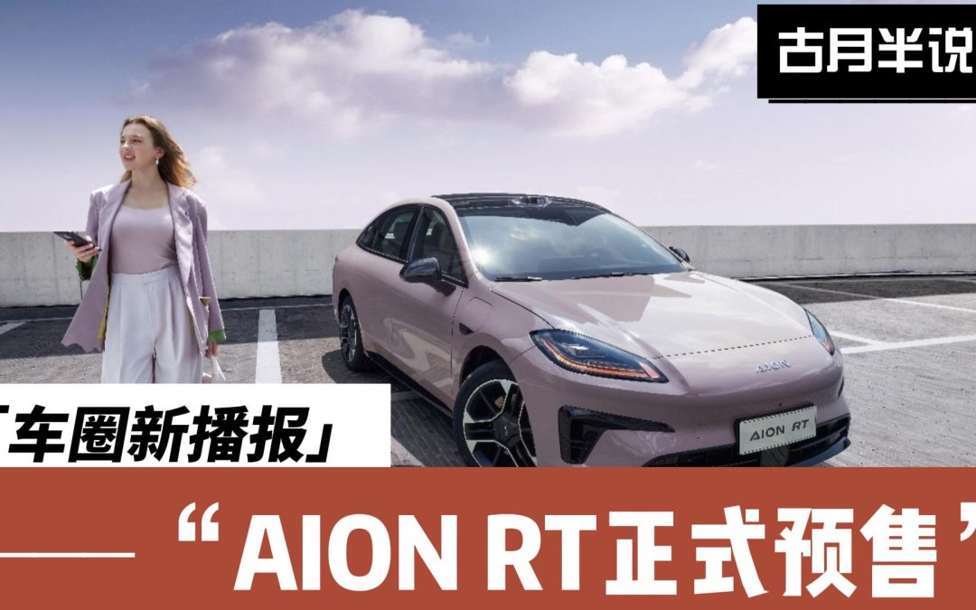 车圈辛播报 智驾领航 AION RT正式预售 年轻人的新选择