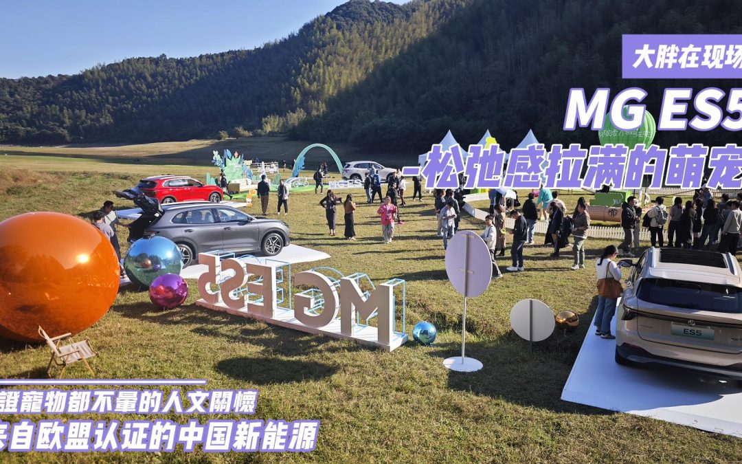 大胖在现场 MG ES5一台把松弛感和人文价值拉满的中国新能源