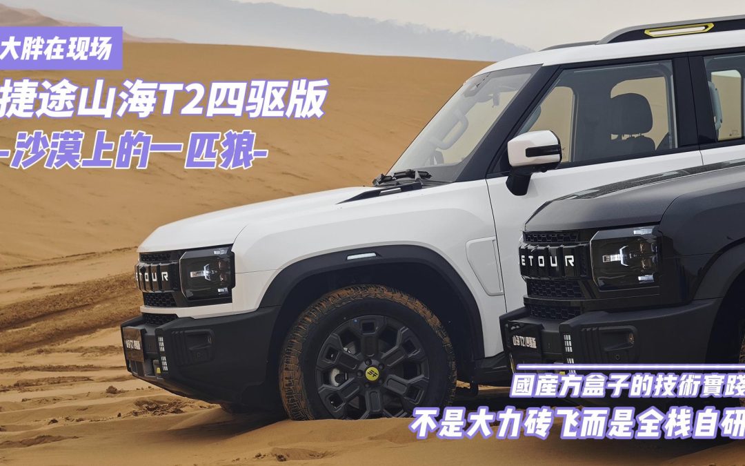 大胖在现场 捷途山海T2四驱版动态篇 沙漠上驰骋的战狼