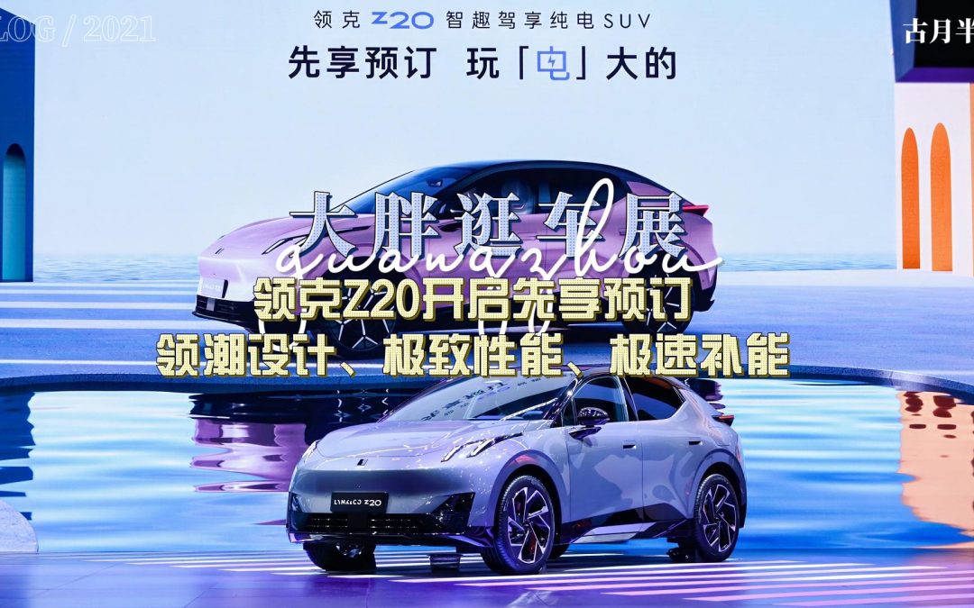 大胖逛车展 领潮设计、极致性能、极速补能 领克Z20开启先享预订