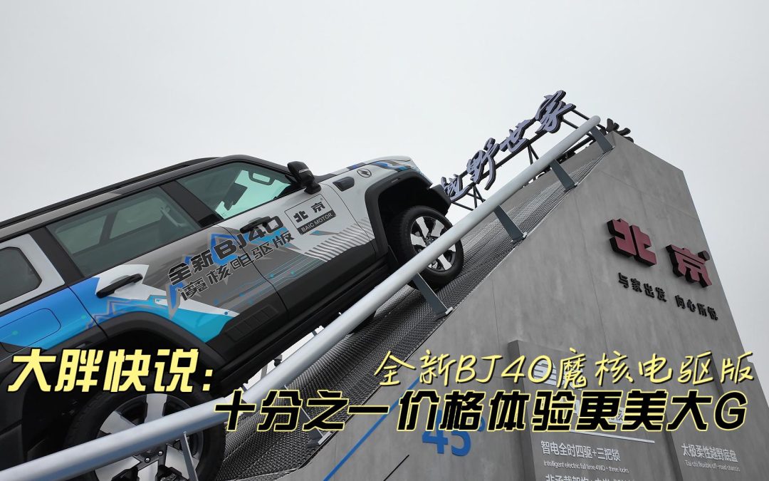 大胖快说：全新BJ40魔核电驱版 不到十分之一价格体验更美电动大G