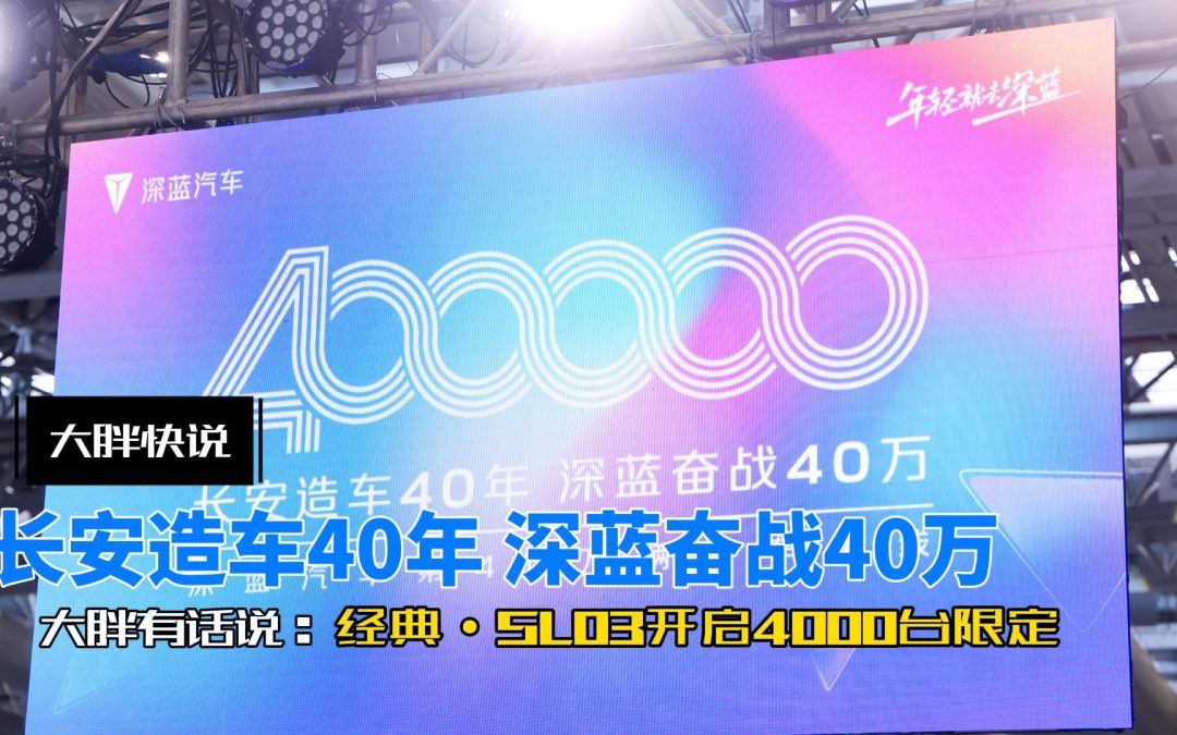 大胖快说 深蓝40万台下线 经典·SL03开启4000台限定销售