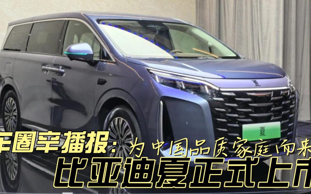 车圈辛播报 比亚迪夏正式上市 为中国品质家庭而来