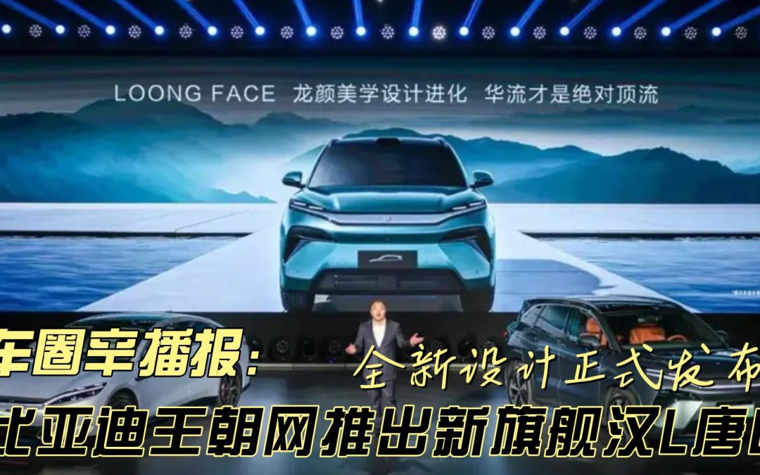 车圈辛播报 比亚迪盛世旗舰汉L唐L全新设计正式发布