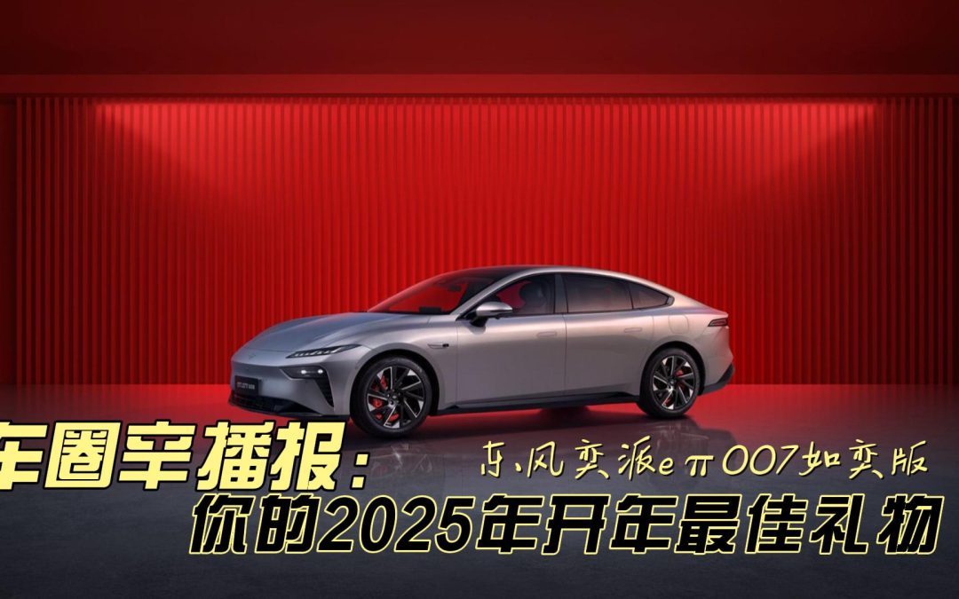 车圈辛播报 东风奕派eπ007如奕版上市 你的2025年最佳新年礼物