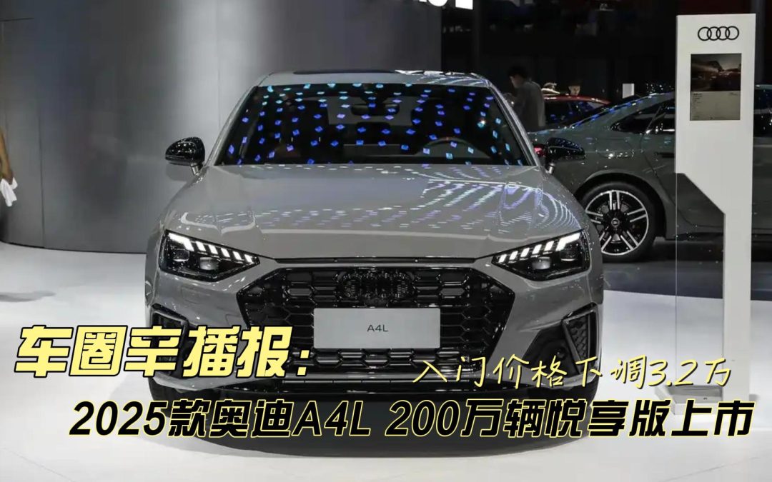 车圈辛播报 2025款奥迪A4L200万辆悦享版上市入门价格下调3.2万元