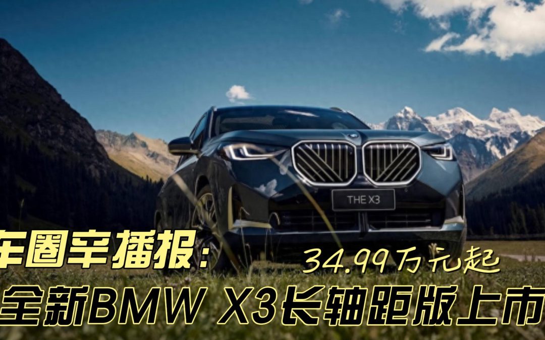 车圈辛播报 全新宝马X3长轴距版正式上市 34.99万元起。