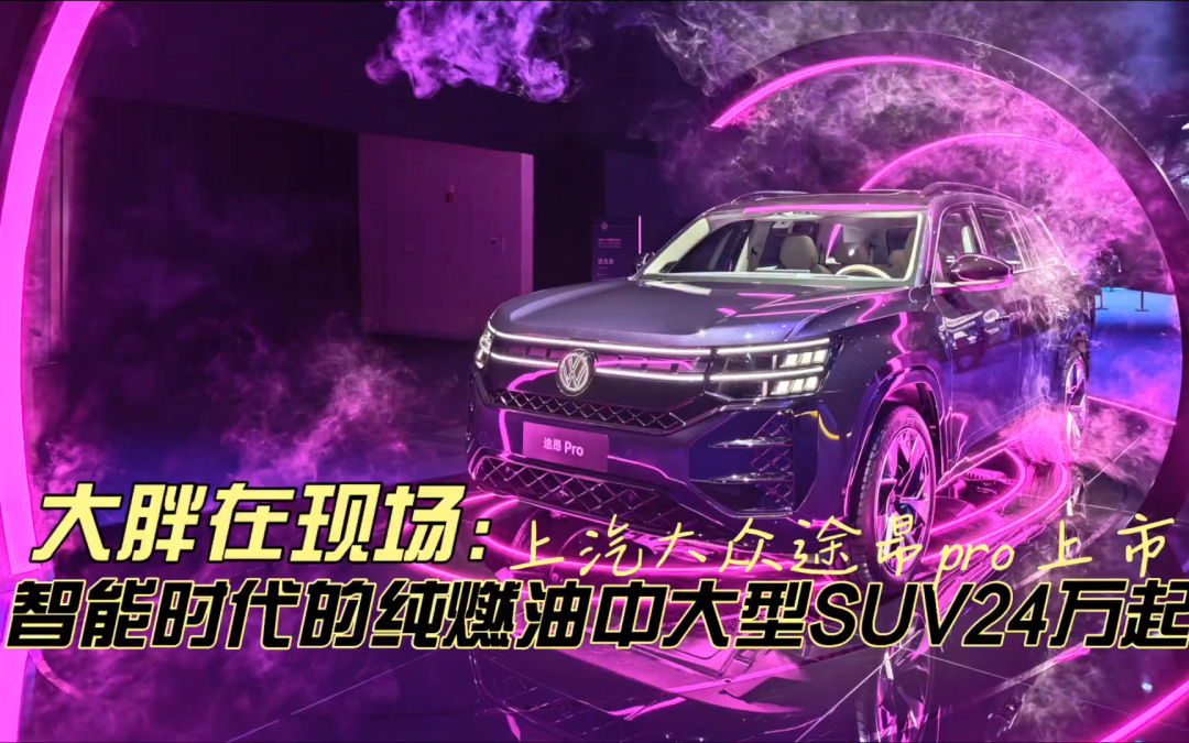 大胖在现场 换装新核心途昂pro上市 智能时代的燃油中大型SUV