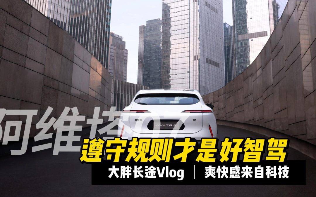 大胖vlog 规则才是智驾最该遵守的底线 阿维塔07长途随感
