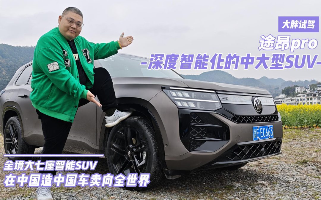 大胖试驾 造更懂中国人的全境大七座智能SUV 途昂pro