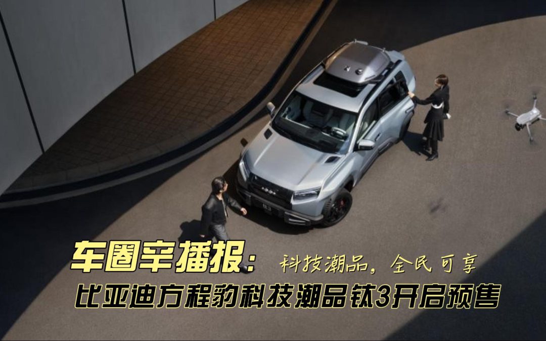 车圈辛播报 比亚迪方程豹钛3开启预售5大版本预售13.98万起