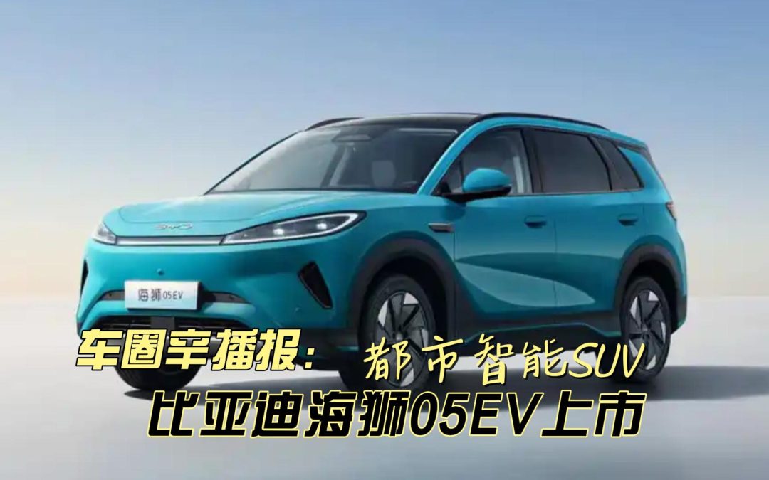 车圈辛播报 比亚迪海狮05EV上市11.78~13.78万元