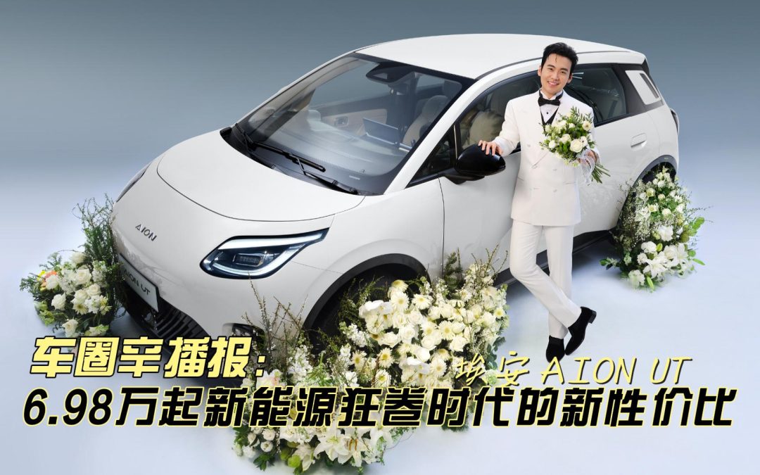 车圈辛播报：埃安AION UT 6.98万起新能源狂卷时代的新性价比