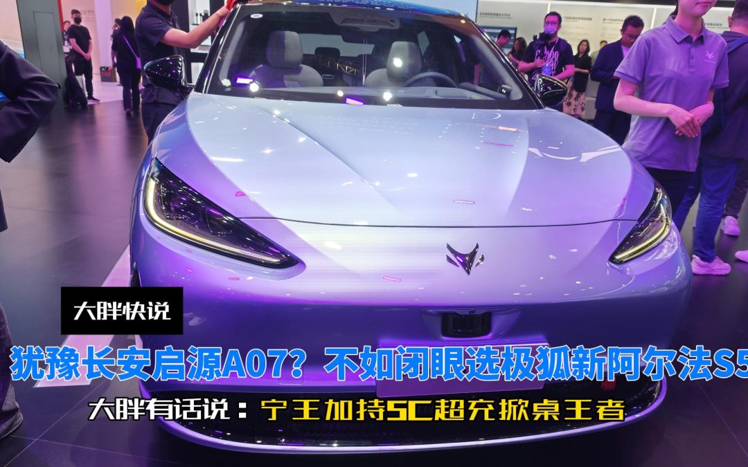 大胖快说 犹豫启源A07？不如闭眼选宁王5c加持的极狐新阿尔法S5