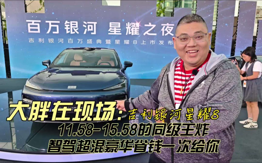 大胖在现场 吉利银河星耀8 11.58-15.58万元上市打破豪华新规则